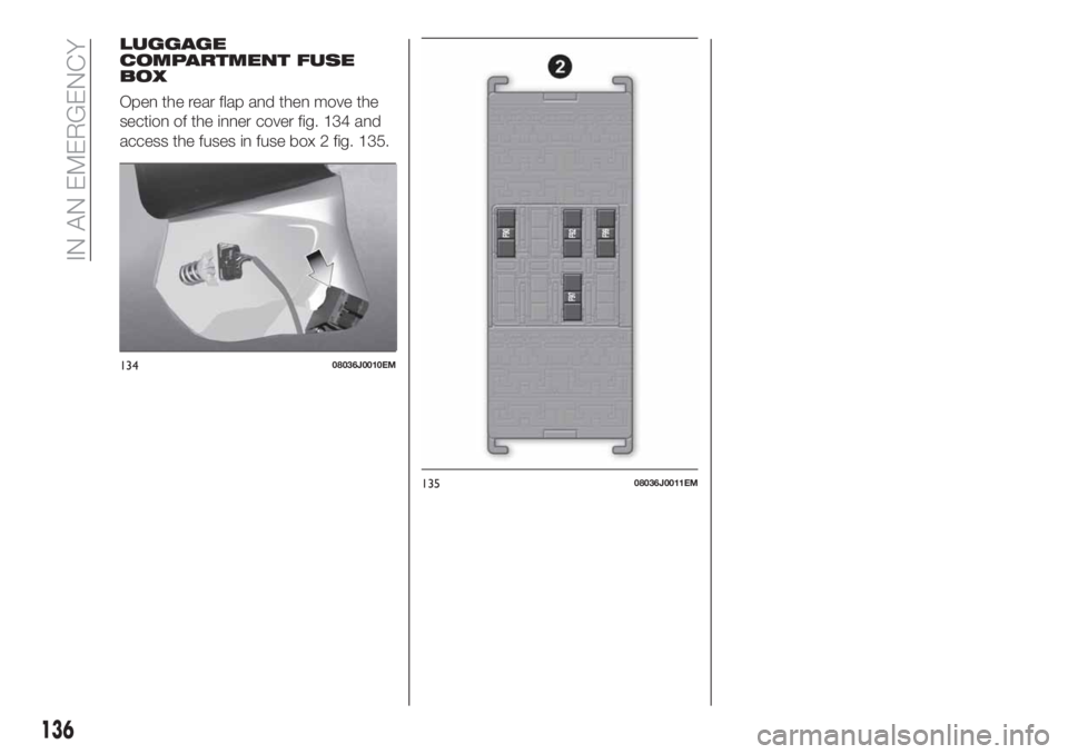 FIAT TIPO 4DOORS 2019  Owner handbook (in English) LUGGAGE
COMPARTMENT FUSE
BOX
Open the rear flap and then move the
section of the inner cover fig. 134 and
access the fuses in fuse box 2 fig. 135.
13408036J0010EM
13508036J0011EM
136
IN AN EMERGENCY 