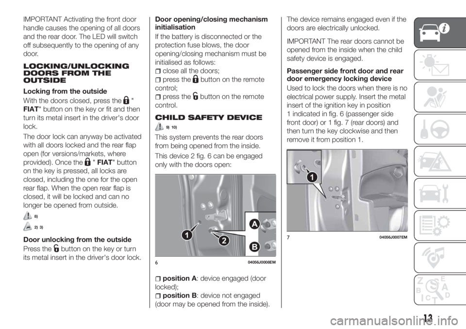 FIAT TIPO 4DOORS 2020  Owner handbook (in English) IMPORTANT Activating the front door
handle causes the opening of all doors
and the rear door. The LED will switch
off subsequently to the opening of any
door.
LOCKING/UNLOCKING
DOORS FROM THE
OUTSIDE
