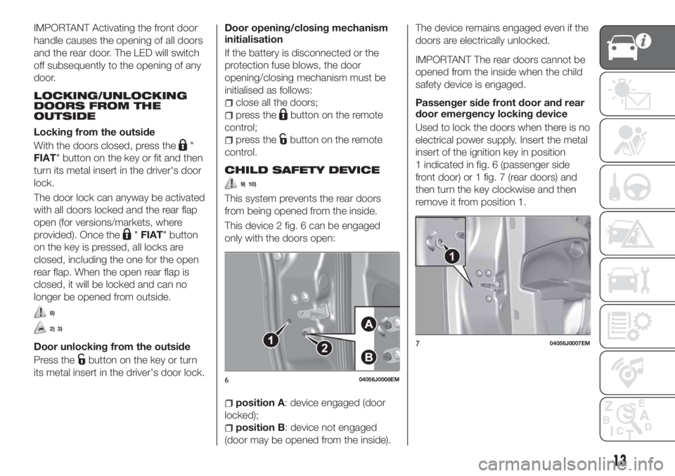 FIAT TIPO 4DOORS 2020 Owner handbook (in English) IMPORTANT Activating the front door
handle causes the opening of all doors
and the rear door. The LED will switch
off subsequently to the opening of any
door.
LOCKING/UNLOCKING
DOORS FROM THE
OUTSIDE
FIAT TIPO 4DOORS 2020 Owner handbook (in English) IMPORTANT Activating the front door
handle causes the opening of all doors
and the rear door. The LED will switch
off subsequently to the opening of any
door.
LOCKING/UNLOCKING
DOORS FROM THE
OUTSIDE