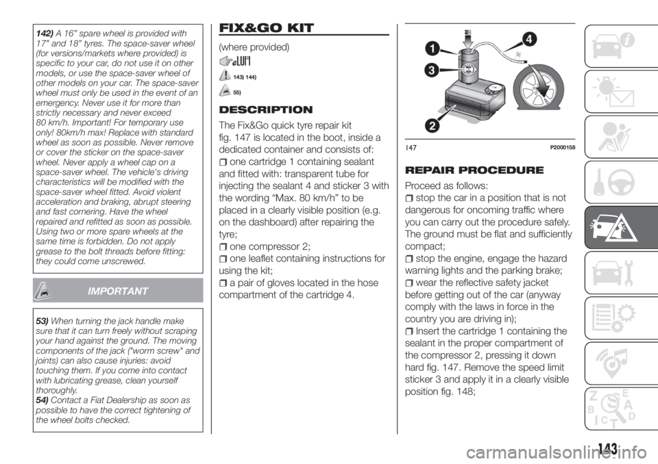 FIAT TIPO 4DOORS 2020 Owner handbook (in English) 142)A 16” spare wheel is provided with
17” and 18” tyres. The space-saver wheel
(for versions/markets where provided) is
specific to your car, do not use it on other
models, or use the space-sav FIAT TIPO 4DOORS 2020 Owner handbook (in English) 142)A 16” spare wheel is provided with
17” and 18” tyres. The space-saver wheel
(for versions/markets where provided) is
specific to your car, do not use it on other
models, or use the space-sav