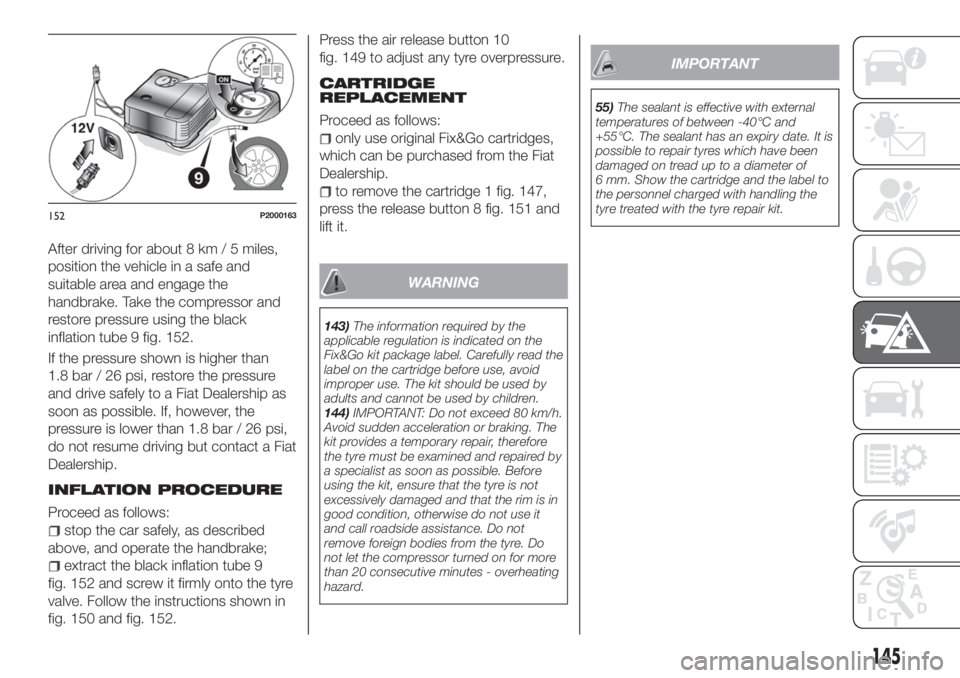 FIAT TIPO 4DOORS 2020 Owner handbook (in English) After driving for about 8 km / 5 miles,
position the vehicle in a safe and
suitable area and engage the
handbrake. Take the compressor and
restore pressure using the black
inflation tube 9 fig. 152.
I FIAT TIPO 4DOORS 2020 Owner handbook (in English) After driving for about 8 km / 5 miles,
position the vehicle in a safe and
suitable area and engage the
handbrake. Take the compressor and
restore pressure using the black
inflation tube 9 fig. 152.
I