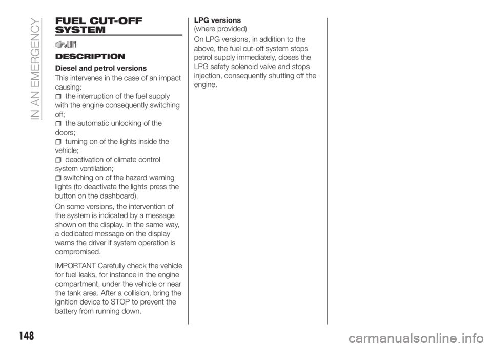 FIAT TIPO 4DOORS 2020 Owner handbook (in English) FUEL CUT-OFF
SYSTEM
DESCRIPTION
Diesel and petrol versions
This intervenes in the case of an impact
causing:
the interruption of the fuel supply
with the engine consequently switching
off;
the automat FIAT TIPO 4DOORS 2020 Owner handbook (in English) FUEL CUT-OFF
SYSTEM
DESCRIPTION
Diesel and petrol versions
This intervenes in the case of an impact
causing:
the interruption of the fuel supply
with the engine consequently switching
off;
the automat