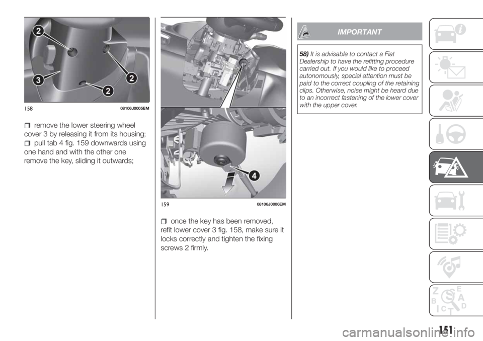 FIAT TIPO 4DOORS 2019 Owner handbook (in English) remove the lower steering wheel
cover 3 by releasing it from its housing;
pull tab 4 fig. 159 downwards using
one hand and with the other one
remove the key, sliding it outwards;
once the key has been FIAT TIPO 4DOORS 2019 Owner handbook (in English) remove the lower steering wheel
cover 3 by releasing it from its housing;
pull tab 4 fig. 159 downwards using
one hand and with the other one
remove the key, sliding it outwards;
once the key has been