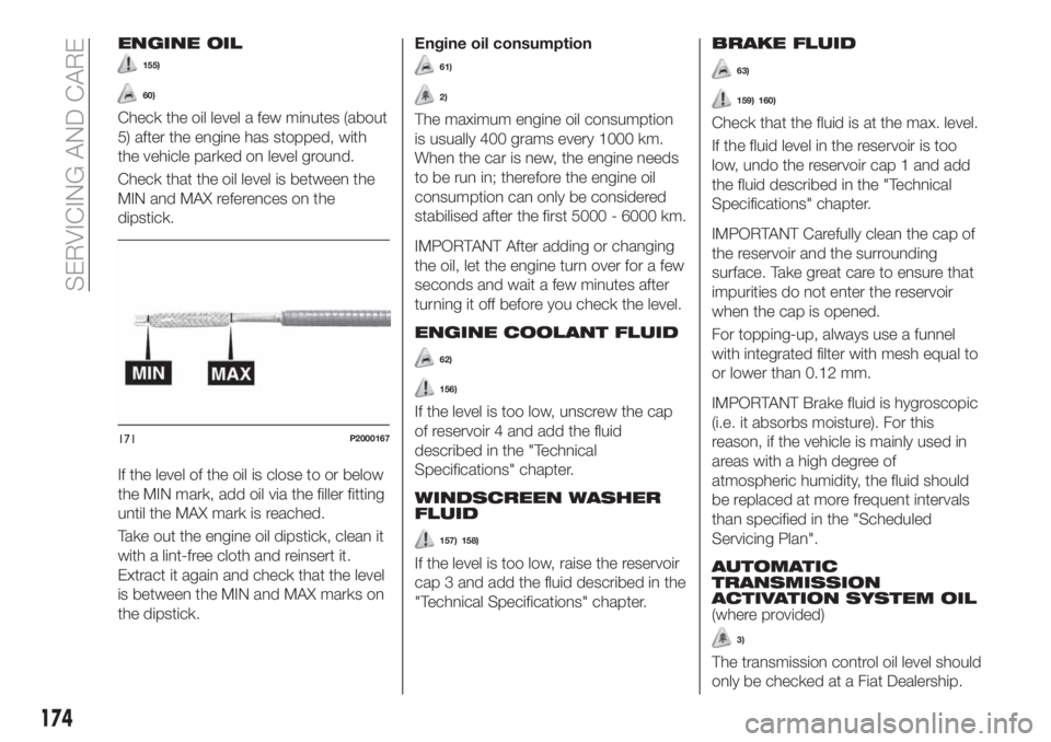 FIAT TIPO 4DOORS 2020  Owner handbook (in English) ENGINE OIL
155)
60)
Check the oil level a few minutes (about
5) after the engine has stopped, with
the vehicle parked on level ground.
Check that the oil level is between the
MIN and MAX references on