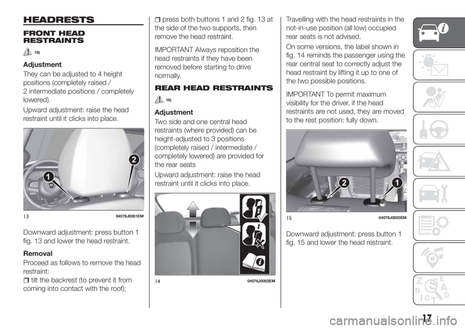 FIAT TIPO 4DOORS 2020 Owner handbook (in English) HEADRESTS
FRONT HEAD
RESTRAINTS
16)
Adjustment
They can be adjusted to 4 height
positions (completely raised /
2 intermediate positions / completely
lowered).
Upward adjustment: raise the head
restrai FIAT TIPO 4DOORS 2020 Owner handbook (in English) HEADRESTS
FRONT HEAD
RESTRAINTS
16)
Adjustment
They can be adjusted to 4 height
positions (completely raised /
2 intermediate positions / completely
lowered).
Upward adjustment: raise the head
restrai