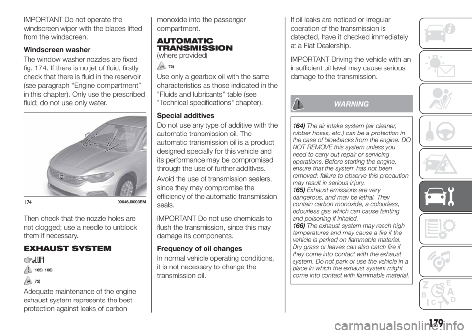 FIAT TIPO 4DOORS 2019  Owner handbook (in English) IMPORTANT Do not operate the
windscreen wiper with the blades lifted
from the windscreen.
Windscreen washer
The window washer nozzles are fixed
fig. 174. If there is no jet of fluid, firstly
check tha