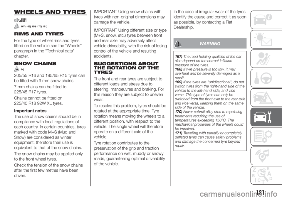 FIAT TIPO 4DOORS 2020 Owner handbook (in English) WHEELS AND TYRES
167) 168) 169) 170) 171)
RIMS AND TYRES
For the type of wheel rims and tyres
fitted on the vehicle see the "Wheels"
paragraph in the "Technical data"
chapter.
SNOW CHA FIAT TIPO 4DOORS 2020 Owner handbook (in English) WHEELS AND TYRES
167) 168) 169) 170) 171)
RIMS AND TYRES
For the type of wheel rims and tyres
fitted on the vehicle see the "Wheels"
paragraph in the "Technical data"
chapter.
SNOW CHA