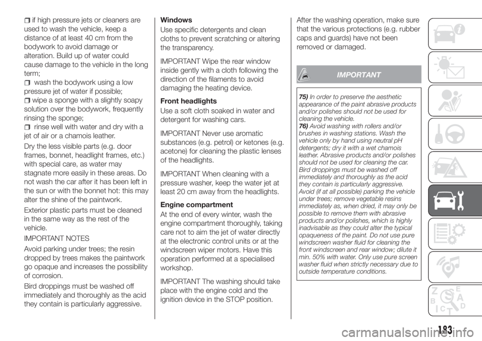 FIAT TIPO 4DOORS 2020  Owner handbook (in English) if high pressure jets or cleaners are
used to wash the vehicle, keep a
distance of at least 40 cm from the
bodywork to avoid damage or
alteration. Build up of water could
cause damage to the vehicle i