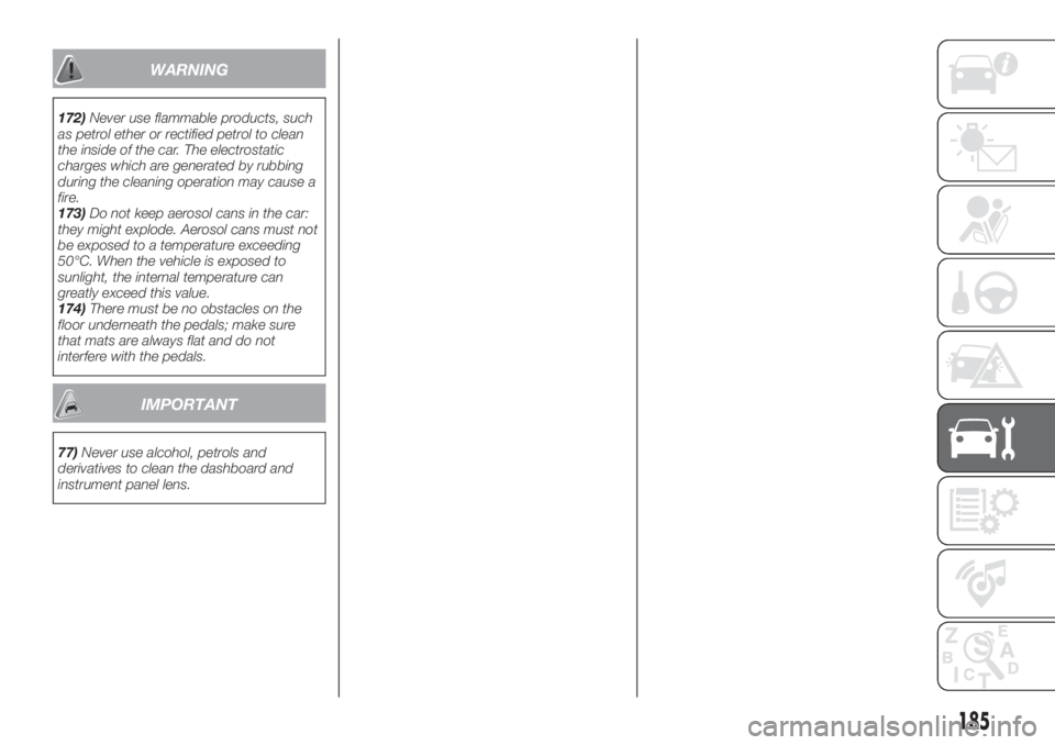 FIAT TIPO 4DOORS 2020 Owner handbook (in English) WARNING
172)Never use flammable products, such
as petrol ether or rectified petrol to clean
the inside of the car. The electrostatic
charges which are generated by rubbing
during the cleaning operatio FIAT TIPO 4DOORS 2020 Owner handbook (in English) WARNING
172)Never use flammable products, such
as petrol ether or rectified petrol to clean
the inside of the car. The electrostatic
charges which are generated by rubbing
during the cleaning operatio