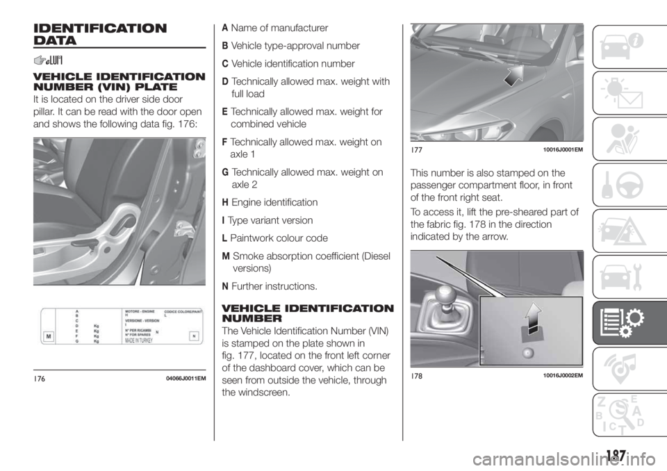 FIAT TIPO 4DOORS 2020  Owner handbook (in English) IDENTIFICATION
DATA
VEHICLE IDENTIFICATION
NUMBER (VIN) PLATE
It is located on the driver side door
pillar. It can be read with the door open
and shows the following data fig. 176:
AName of manufactur