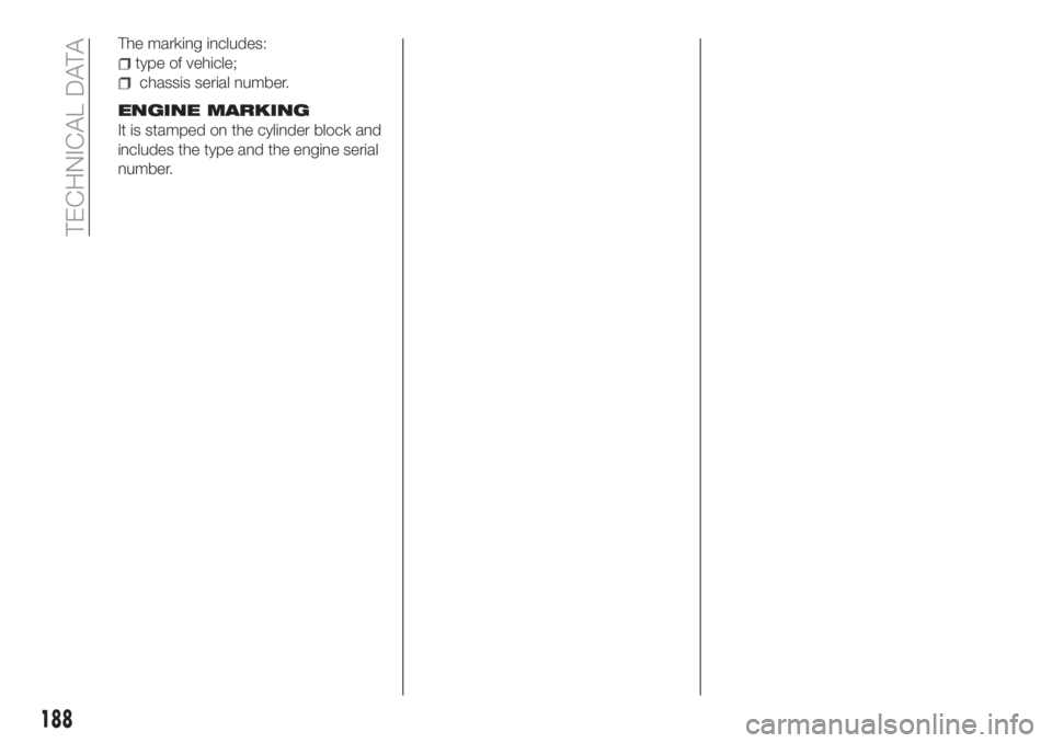 FIAT TIPO 4DOORS 2020  Owner handbook (in English) The marking includes:
type of vehicle;
chassis serial number.
ENGINE MARKING
It is stamped on the cylinder block and
includes the type and the engine serial
number.
188
TECHNICAL DATA 