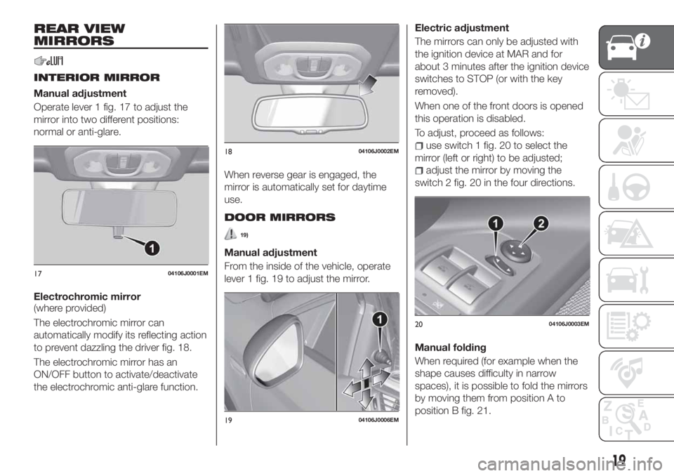 FIAT TIPO 4DOORS 2020 Owner handbook (in English) REAR VIEW
MIRRORS
INTERIOR MIRROR
Manual adjustment
Operate lever 1 fig. 17 to adjust the
mirror into two different positions:
normal or anti-glare.
Electrochromic mirror
(where provided)
The electroc FIAT TIPO 4DOORS 2020 Owner handbook (in English) REAR VIEW
MIRRORS
INTERIOR MIRROR
Manual adjustment
Operate lever 1 fig. 17 to adjust the
mirror into two different positions:
normal or anti-glare.
Electrochromic mirror
(where provided)
The electroc
