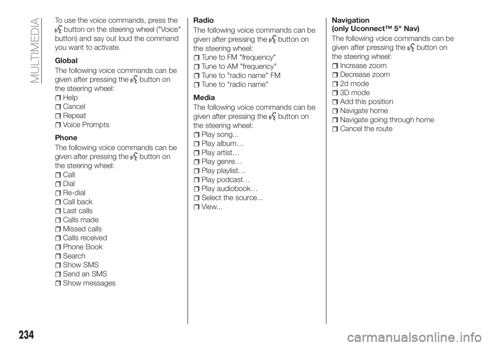 FIAT TIPO 4DOORS 2020  Owner handbook (in English) To use the voice commands, press the
button on the steering wheel ("Voice"
button) and say out loud the command
you want to activate.
Global
The following voice commands can be
given after pre