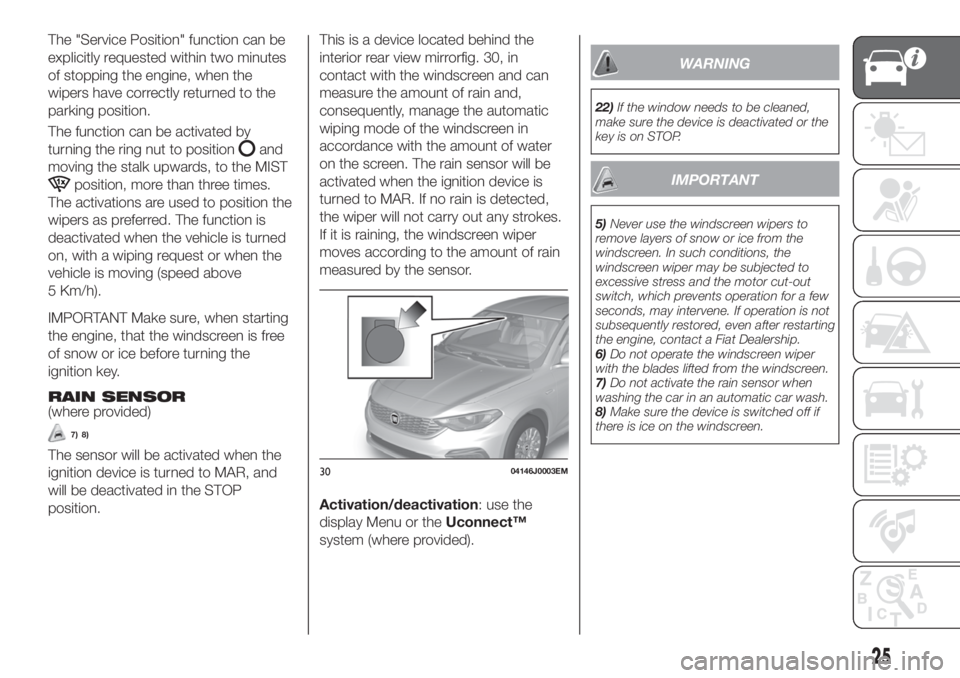 FIAT TIPO 4DOORS 2020 Owner handbook (in English) The "Service Position" function can be
explicitly requested within two minutes
of stopping the engine, when the
wipers have correctly returned to the
parking position.
The function can be acti FIAT TIPO 4DOORS 2020 Owner handbook (in English) The "Service Position" function can be
explicitly requested within two minutes
of stopping the engine, when the
wipers have correctly returned to the
parking position.
The function can be acti