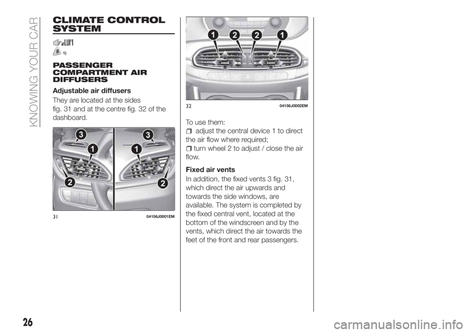 FIAT TIPO 4DOORS 2020 Owner handbook (in English) CLIMATE CONTROL
SYSTEM
1)
PASSENGER
COMPARTMENT AIR
DIFFUSERS
Adjustable air diffusers
They are located at the sides
fig. 31 and at the centre fig. 32 of the
dashboard.
To use them:
adjust the central FIAT TIPO 4DOORS 2020 Owner handbook (in English) CLIMATE CONTROL
SYSTEM
1)
PASSENGER
COMPARTMENT AIR
DIFFUSERS
Adjustable air diffusers
They are located at the sides
fig. 31 and at the centre fig. 32 of the
dashboard.
To use them:
adjust the central
