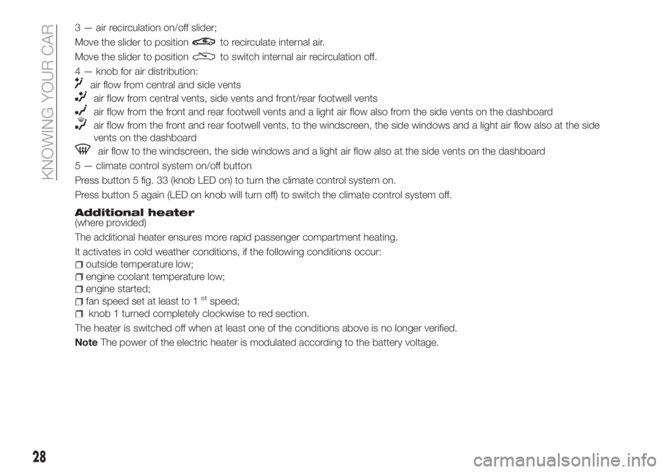 FIAT TIPO 4DOORS 2019  Owner handbook (in English) 3 — air recirculation on/off slider;
Move the slider to position
to recirculate internal air.
Move the slider to position
to switch internal air recirculation off.
4 — knob for air distribution:
a