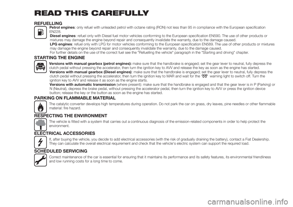 FIAT TIPO 4DOORS 2019 Owner handbook (in English) READ THIS CAREFULLY
REFUELLINGPetrol engines: only refuel with unleaded petrol with octane rating (RON) not less than 95 in compliance with the European specification
EN228.
Diesel engines: refuel onl FIAT TIPO 4DOORS 2019 Owner handbook (in English) READ THIS CAREFULLY
REFUELLINGPetrol engines: only refuel with unleaded petrol with octane rating (RON) not less than 95 in compliance with the European specification
EN228.
Diesel engines: refuel onl