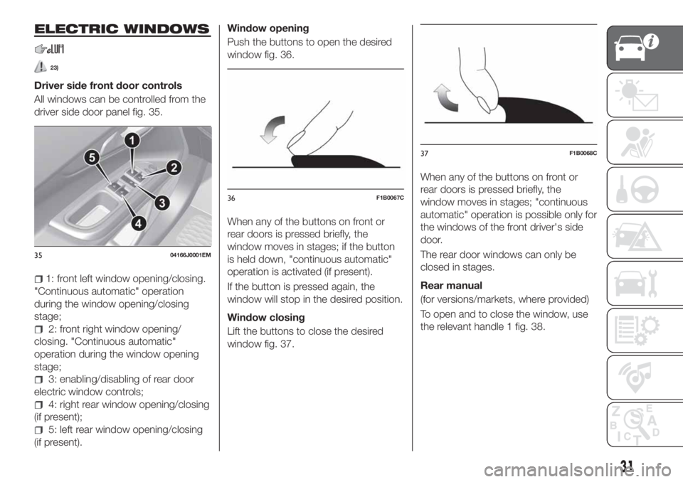 FIAT TIPO 4DOORS 2020 Owner handbook (in English) ELECTRIC WINDOWS
23)
Driver side front door controls
All windows can be controlled from the
driver side door panel fig. 35.
1: front left window opening/closing.
"Continuous automatic" operati FIAT TIPO 4DOORS 2020 Owner handbook (in English) ELECTRIC WINDOWS
23)
Driver side front door controls
All windows can be controlled from the
driver side door panel fig. 35.
1: front left window opening/closing.
"Continuous automatic" operati