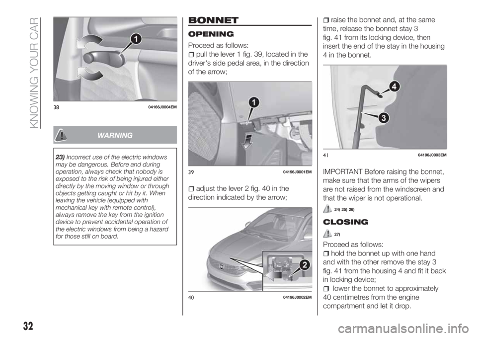 FIAT TIPO 4DOORS 2019  Owner handbook (in English) WARNING
23)Incorrect use of the electric windows
may be dangerous. Before and during
operation, always check that nobody is
exposed to the risk of being injured either
directly by the moving window or