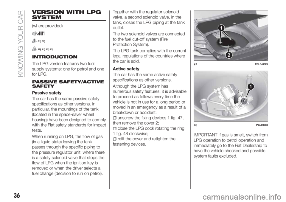 FIAT TIPO 4DOORS 2020 Owner handbook (in English) VERSION WITH LPG
SYSTEM
(where provided)
31) 32)
10) 11) 12) 13)
INTRODUCTION
The LPG version features two fuel
supply systems: one for petrol and one
for LPG.
PASSIVE SAFETY/ACTIVE
SAFETY
Passive saf FIAT TIPO 4DOORS 2020 Owner handbook (in English) VERSION WITH LPG
SYSTEM
(where provided)
31) 32)
10) 11) 12) 13)
INTRODUCTION
The LPG version features two fuel
supply systems: one for petrol and one
for LPG.
PASSIVE SAFETY/ACTIVE
SAFETY
Passive saf