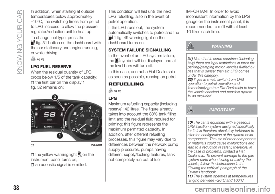 FIAT TIPO 4DOORS 2020 Owner handbook (in English) In addition, when starting at outside
temperatures below approximately
–10°C, the switching times from petrol
to LPG increase to allow the pressure
regulator/reduction unit to heat up.
To change fu FIAT TIPO 4DOORS 2020 Owner handbook (in English) In addition, when starting at outside
temperatures below approximately
–10°C, the switching times from petrol
to LPG increase to allow the pressure
regulator/reduction unit to heat up.
To change fu