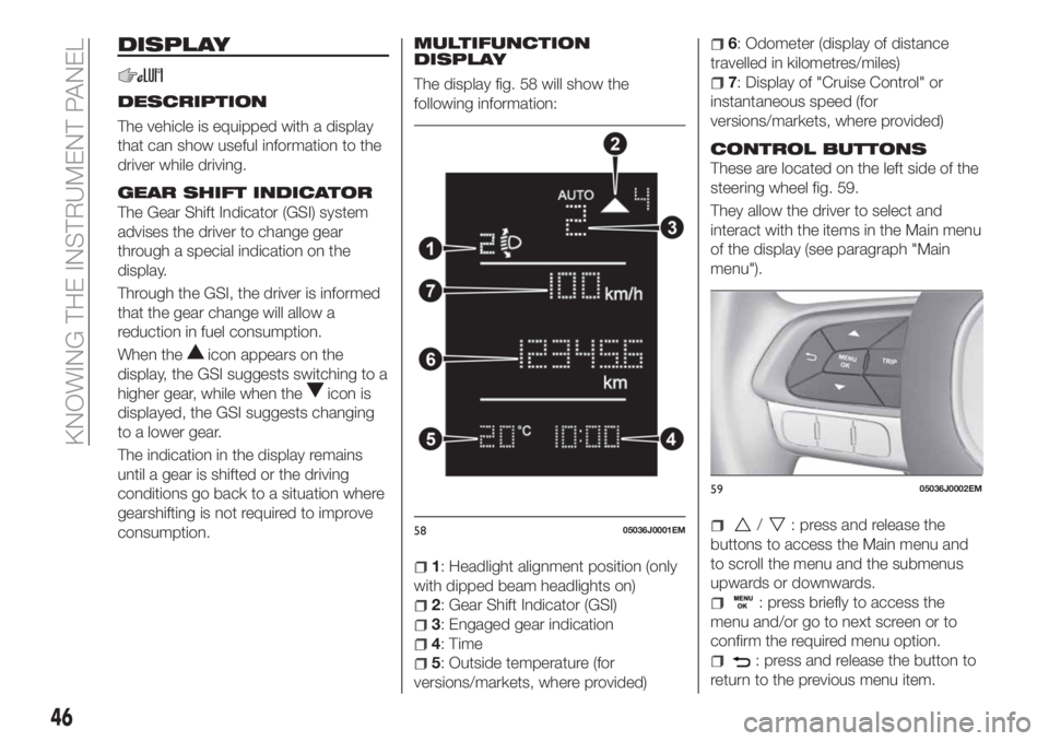 FIAT TIPO 4DOORS 2020 Owner handbook (in English) DISPLAY
DESCRIPTION
The vehicle is equipped with a display
that can show useful information to the
driver while driving.
GEAR SHIFT INDICATOR
The Gear Shift Indicator (GSI) system
advises the driver t FIAT TIPO 4DOORS 2020 Owner handbook (in English) DISPLAY
DESCRIPTION
The vehicle is equipped with a display
that can show useful information to the
driver while driving.
GEAR SHIFT INDICATOR
The Gear Shift Indicator (GSI) system
advises the driver t
