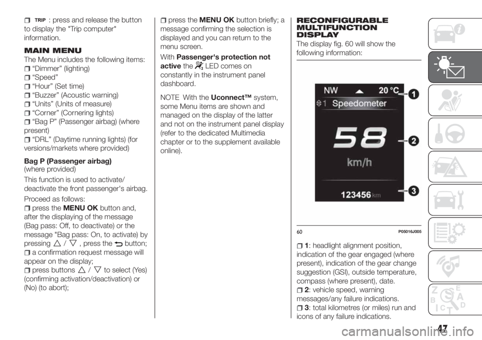 FIAT TIPO 4DOORS 2020 Owner handbook (in English) : press and release the button
to display the "Trip computer"
information.
MAIN MENU
The Menu includes the following items:
“Dimmer” (lighting)
“Speed”
“Hour” (Set time)
“Buzzer FIAT TIPO 4DOORS 2020 Owner handbook (in English) : press and release the button
to display the "Trip computer"
information.
MAIN MENU
The Menu includes the following items:
“Dimmer” (lighting)
“Speed”
“Hour” (Set time)
“Buzzer