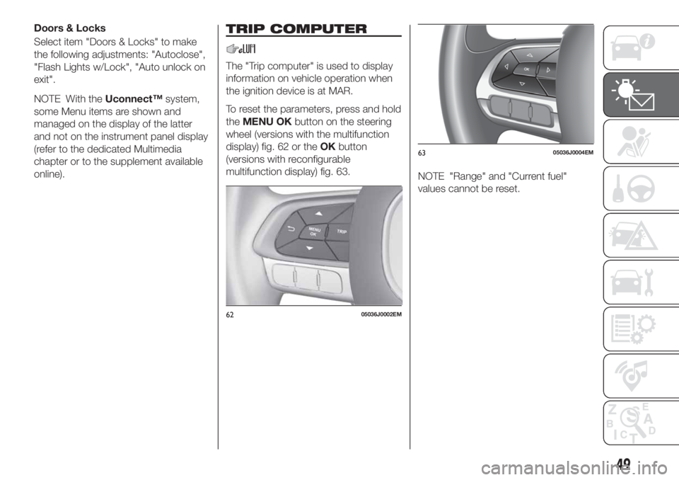 FIAT TIPO 4DOORS 2020  Owner handbook (in English) Doors & Locks
Select item "Doors & Locks" to make
the following adjustments: "Autoclose",
"Flash Lights w/Lock", "Auto unlock on
exit".
NOTE With theUconnect™system,
