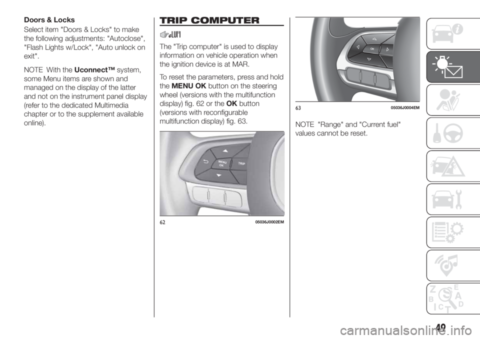 FIAT TIPO 4DOORS 2020 Owner handbook (in English) Doors & Locks
Select item "Doors & Locks" to make
the following adjustments: "Autoclose",
"Flash Lights w/Lock", "Auto unlock on
exit".
NOTE With theUconnect™system,
FIAT TIPO 4DOORS 2020 Owner handbook (in English) Doors & Locks
Select item "Doors & Locks" to make
the following adjustments: "Autoclose",
"Flash Lights w/Lock", "Auto unlock on
exit".
NOTE With theUconnect™system,