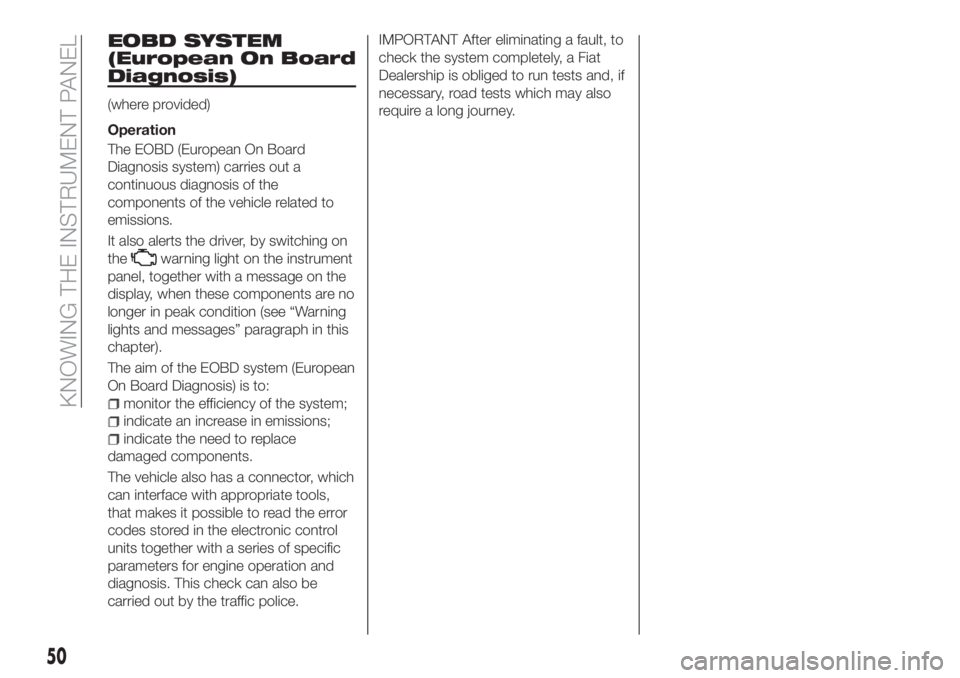 FIAT TIPO 4DOORS 2020 Owner handbook (in English) EOBD SYSTEM
(European On Board
Diagnosis)
(where provided)
Operation
The EOBD (European On Board
Diagnosis system) carries out a
continuous diagnosis of the
components of the vehicle related to
emissi FIAT TIPO 4DOORS 2020 Owner handbook (in English) EOBD SYSTEM
(European On Board
Diagnosis)
(where provided)
Operation
The EOBD (European On Board
Diagnosis system) carries out a
continuous diagnosis of the
components of the vehicle related to
emissi