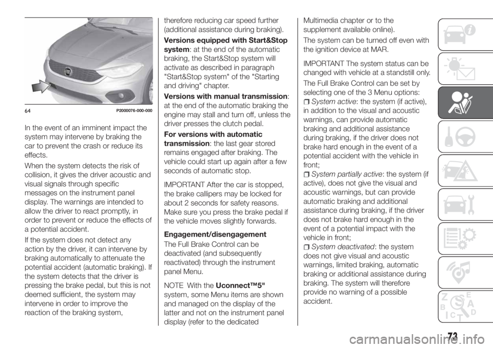 FIAT TIPO 4DOORS 2019  Owner handbook (in English) In the event of an imminent impact the
system may intervene by braking the
car to prevent the crash or reduce its
effects.
When the system detects the risk of
collision, it gives the driver acoustic a