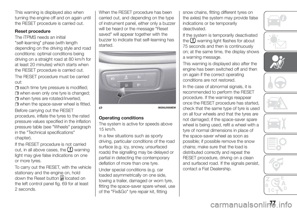 FIAT TIPO 4DOORS 2020 Owner handbook (in English) This warning is displayed also when
turning the engine off and on again until
the RESET procedure is carried out.
Reset procedure
The iTPMS needs an initial
"self-learning" phase (with length
FIAT TIPO 4DOORS 2020 Owner handbook (in English) This warning is displayed also when
turning the engine off and on again until
the RESET procedure is carried out.
Reset procedure
The iTPMS needs an initial
"self-learning" phase (with length
