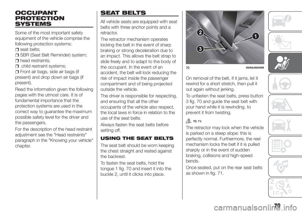 FIAT TIPO 4DOORS 2019 Owner handbook (in English) OCCUPANT
PROTECTION
SYSTEMS
Some of the most important safety
equipment of the vehicle comprise the
following protection systems:
seat belts;
SBR (Seat Belt Reminder) system;
head restraints;
child re FIAT TIPO 4DOORS 2019 Owner handbook (in English) OCCUPANT
PROTECTION
SYSTEMS
Some of the most important safety
equipment of the vehicle comprise the
following protection systems:
seat belts;
SBR (Seat Belt Reminder) system;
head restraints;
child re