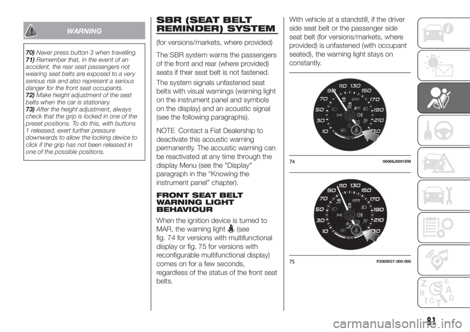 FIAT TIPO 4DOORS 2019  Owner handbook (in English) WARNING
70)Never press button 3 when travelling.
71)Remember that, in the event of an
accident, the rear seat passengers not
wearing seat belts are exposed to a very
serious risk and also represent a 