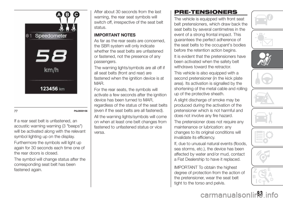 FIAT TIPO 4DOORS 2020  Owner handbook (in English) If a rear seat belt is unfastened, an
acoustic warning warning (3 "beeps")
will be activated along with the relevant
symbol lighting up on the display.
Furthermore the symbols will light up
ag