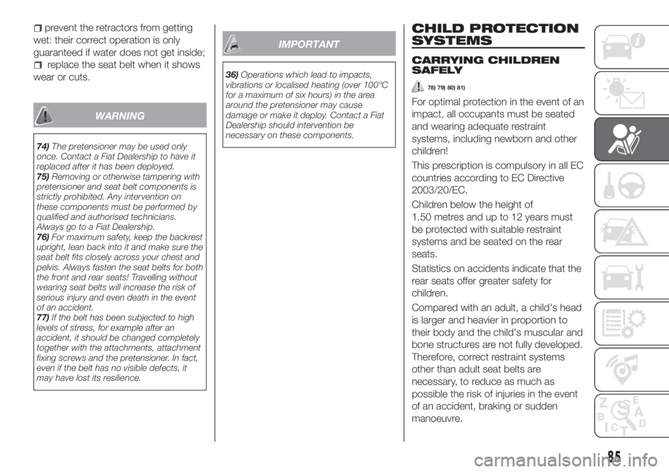 FIAT TIPO 4DOORS 2019  Owner handbook (in English) prevent the retractors from getting
wet: their correct operation is only
guaranteed if water does not get inside;
replace the seat belt when it shows
wear or cuts.
WARNING
74)The pretensioner may be u
