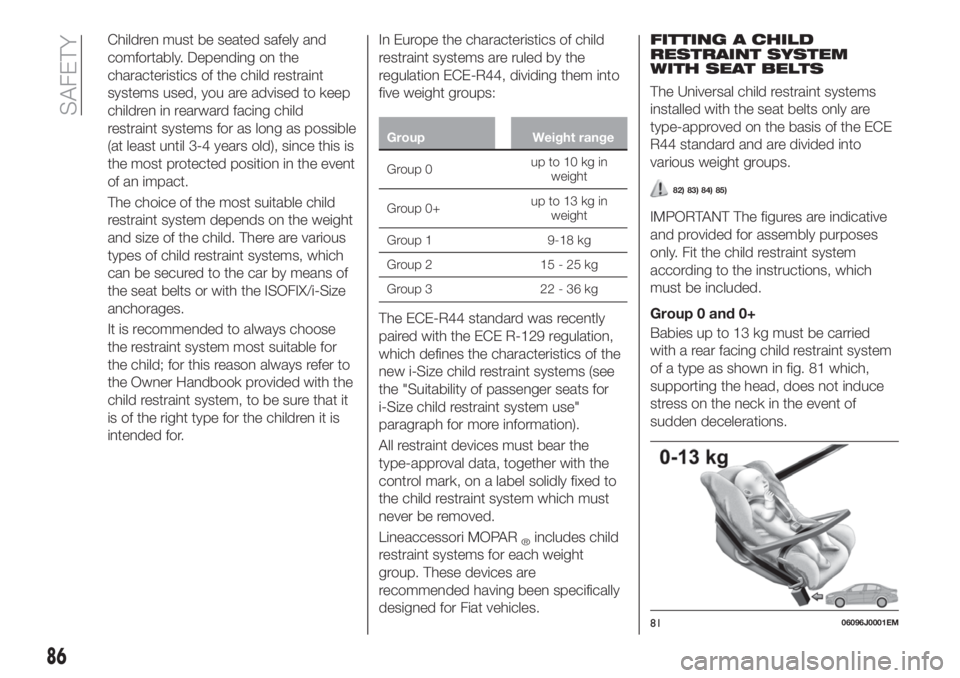 FIAT TIPO 4DOORS 2019  Owner handbook (in English) Children must be seated safely and
comfortably. Depending on the
characteristics of the child restraint
systems used, you are advised to keep
children in rearward facing child
restraint systems for as