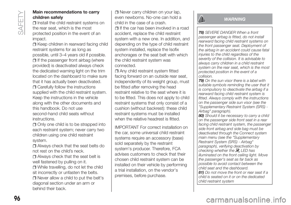 FIAT TIPO 4DOORS 2019 Owner handbook (in English) Main recommendations to carry
children safely
Install the child restraint systems on
the rear seat, which is the most
protected position in the event of an
impact.
Keep children in rearward facing chi FIAT TIPO 4DOORS 2019 Owner handbook (in English) Main recommendations to carry
children safely
Install the child restraint systems on
the rear seat, which is the most
protected position in the event of an
impact.
Keep children in rearward facing chi