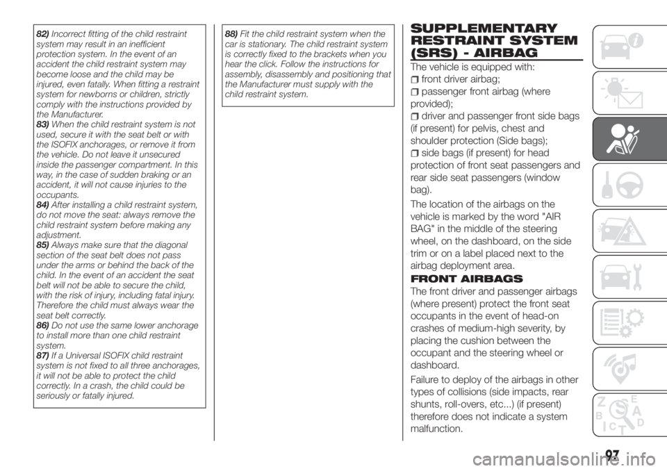 FIAT TIPO 4DOORS 2019 Owner handbook (in English) 82)Incorrect fitting of the child restraint
system may result in an inefficient
protection system. In the event of an
accident the child restraint system may
become loose and the child may be
injured, FIAT TIPO 4DOORS 2019 Owner handbook (in English) 82)Incorrect fitting of the child restraint
system may result in an inefficient
protection system. In the event of an
accident the child restraint system may
become loose and the child may be
injured,
