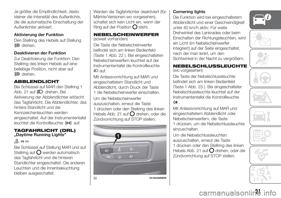 FIAT TIPO 4DOORS 2018 Betriebsanleitung (in German) Je größer die Empfindlichkeit, desto
kleiner die Intensität des Außenlichts,
die die automatische Einschaltung der
Außenlichter aktiviert.
Aktivierung der Funktion
Den Stellring des Hebels auf St FIAT TIPO 4DOORS 2018 Betriebsanleitung (in German) Je größer die Empfindlichkeit, desto
kleiner die Intensität des Außenlichts,
die die automatische Einschaltung der
Außenlichter aktiviert.
Aktivierung der Funktion
Den Stellring des Hebels auf St