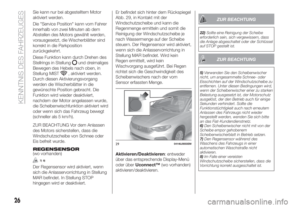 FIAT TIPO 4DOORS 2018  Betriebsanleitung (in German) Sie kann nur bei abgestelltem Motor
aktiviert werden.
Die "Service Position" kann vom Fahrer
innerhalb von zwei Minuten ab dem
Abstellen des Motors gewählt werden,
vorausgesetzt, die Wischerb