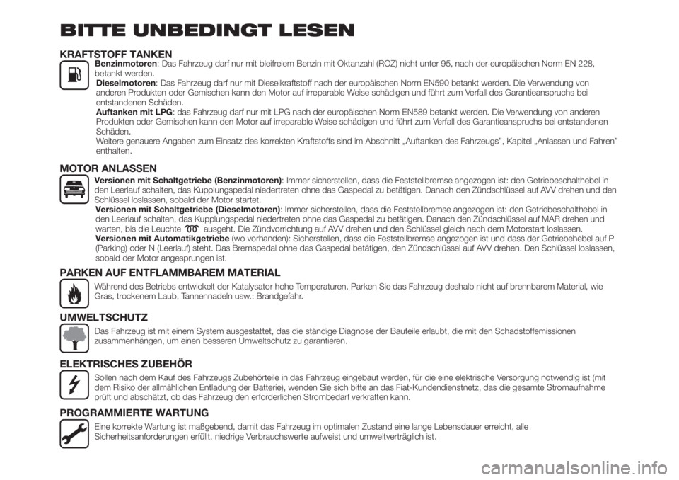 FIAT TIPO 4DOORS 2018  Betriebsanleitung (in German) BITTE UNBEDINGT LESEN
KRAFTSTOFF TANKENBenzinmotoren: Das Fahrzeug darf nur mit bleifreiem Benzin mit Oktanzahl (ROZ) nicht unter 95, nach der europäischen Norm EN 228,
betankt werden.
Dieselmotoren: