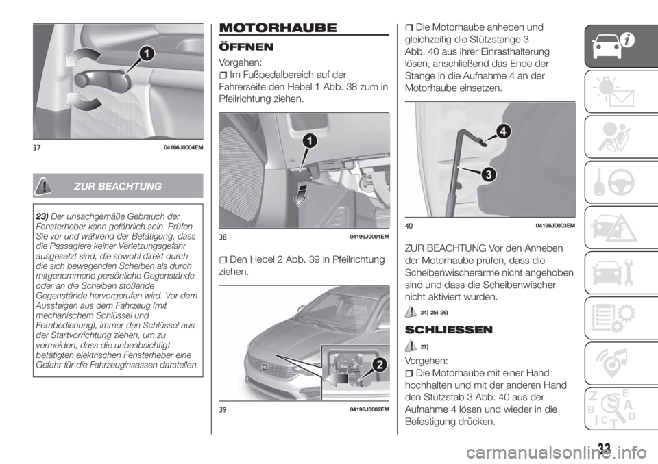 FIAT TIPO 4DOORS 2018  Betriebsanleitung (in German) ZUR BEACHTUNG
23)Der unsachgemäße Gebrauch der
Fensterheber kann gefährlich sein. Prüfen
Sie vor und während der Betätigung, dass
die Passagiere keiner Verletzungsgefahr
ausgesetzt sind, die sow