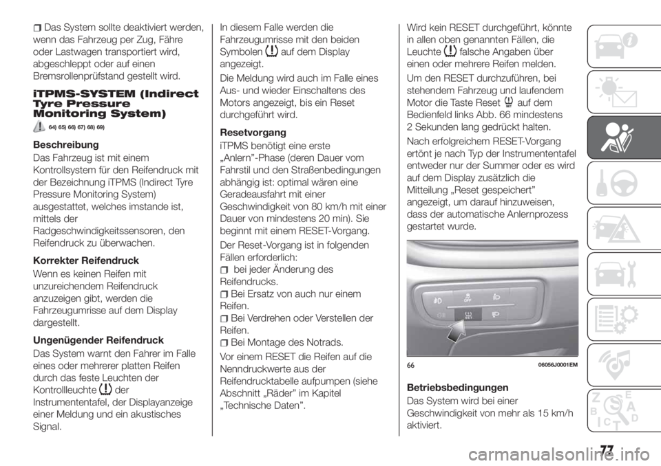 FIAT TIPO 4DOORS 2018  Betriebsanleitung (in German) Das System sollte deaktiviert werden,
wenn das Fahrzeug per Zug, Fähre
oder Lastwagen transportiert wird,
abgeschleppt oder auf einen
Bremsrollenprüfstand gestellt wird.
iTPMS-SYSTEM (Indirect
Tyre 