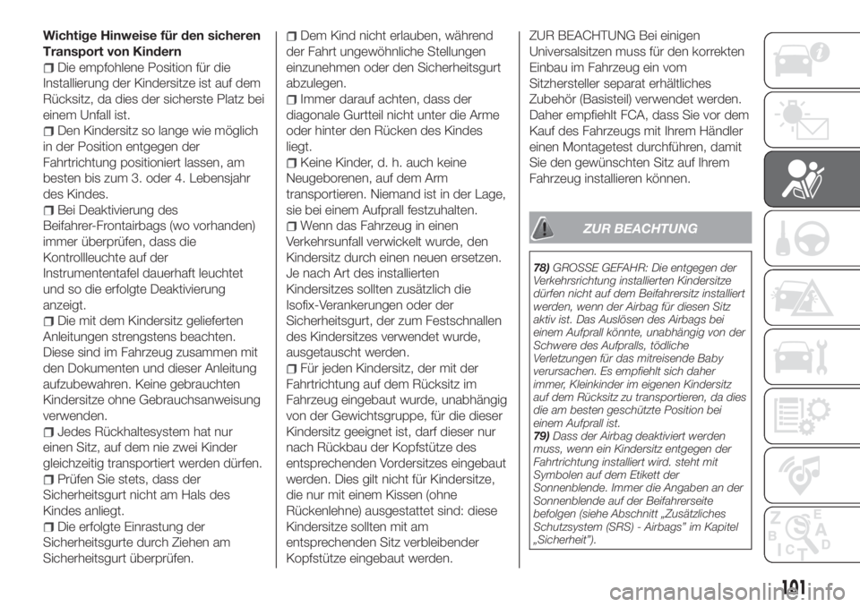 FIAT TIPO 4DOORS 2019  Betriebsanleitung (in German) Wichtige Hinweise für den sicheren
Transport von Kindern
Die empfohlene Position für die
Installierung der Kindersitze ist auf dem
Rücksitz, da dies der sicherste Platz bei
einem Unfall ist.
Den Ki