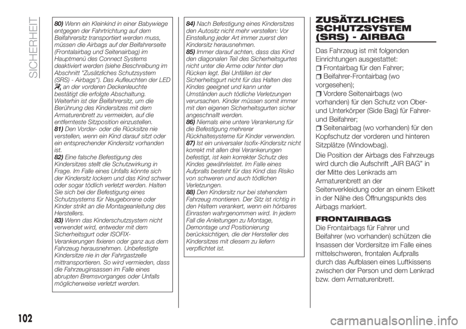 FIAT TIPO 4DOORS 2019  Betriebsanleitung (in German) 80)Wenn ein Kleinkind in einer Babywiege
entgegen der Fahrtrichtung auf dem
Beifahrersitz transportiert werden muss,
müssen die Airbags auf der Beifahrerseite
(Frontalairbag und Seitenairbag) im
Haup