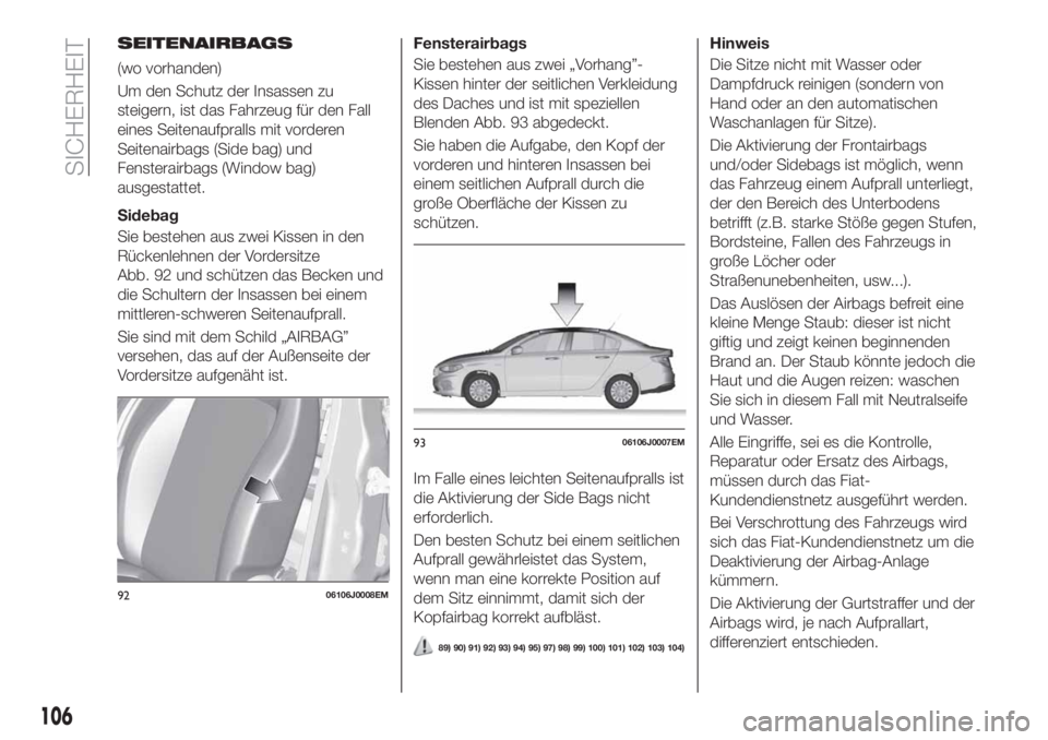 FIAT TIPO 4DOORS 2019  Betriebsanleitung (in German) SEITENAIRBAGS
(wo vorhanden)
Um den Schutz der Insassen zu
steigern, ist das Fahrzeug für den Fall
eines Seitenaufpralls mit vorderen
Seitenairbags (Side bag) und
Fensterairbags (Window bag)
ausgesta