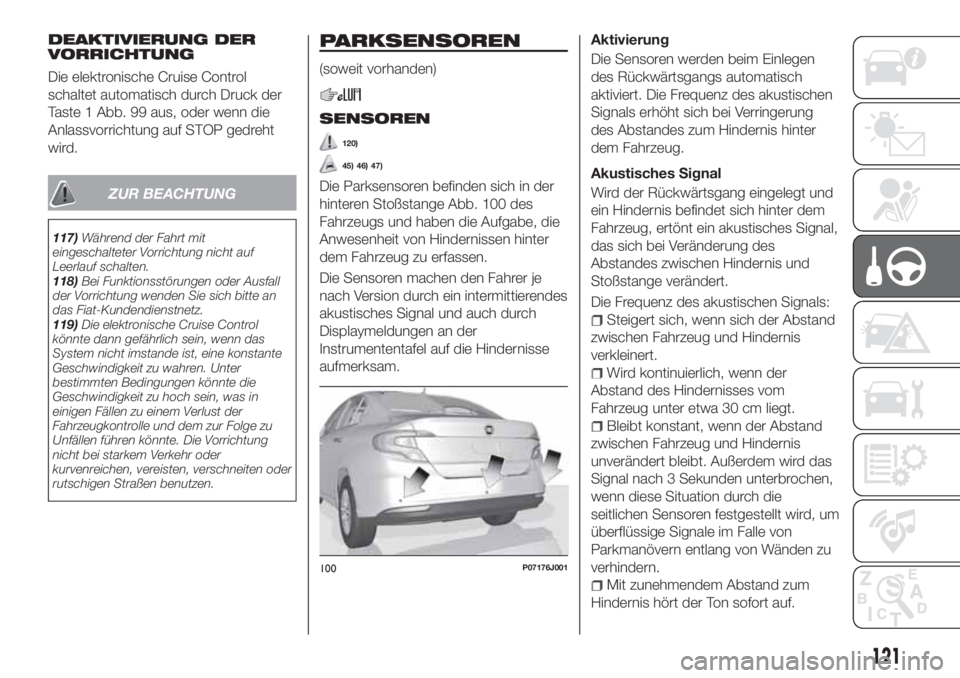 FIAT TIPO 4DOORS 2019  Betriebsanleitung (in German) DEAKTIVIERUNG DER
VORRICHTUNG
Die elektronische Cruise Control
schaltet automatisch durch Druck der
Taste 1 Abb. 99 aus, oder wenn die
Anlassvorrichtung auf STOP gedreht
wird.
ZUR BEACHTUNG
117)Währe