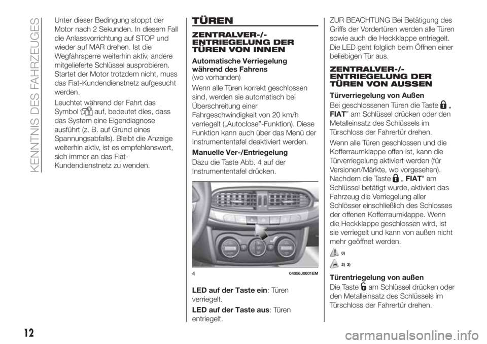 FIAT TIPO 4DOORS 2019  Betriebsanleitung (in German) Unter dieser Bedingung stoppt der
Motor nach 2 Sekunden. In diesem Fall
die Anlassvorrichtung auf STOP und
wieder auf MAR drehen. Ist die
Wegfahrsperre weiterhin aktiv, andere
mitgelieferte Schlüssel
