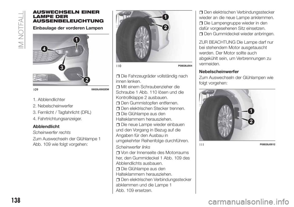 FIAT TIPO 4DOORS 2019 Betriebsanleitung (in German) AUSWECHSELN EINER
LAMPE DER
AUSSENBELEUCHTUNG
Einbaulage der vorderen Lampen
1. Abblendlichter
2. Nebelscheinwerfer
3. Fernlicht / Tagfahrlicht (DRL)
4. Fahrtrichtungsanzeiger.
Abblendlicht
Scheinwerf FIAT TIPO 4DOORS 2019 Betriebsanleitung (in German) AUSWECHSELN EINER
LAMPE DER
AUSSENBELEUCHTUNG
Einbaulage der vorderen Lampen
1. Abblendlichter
2. Nebelscheinwerfer
3. Fernlicht / Tagfahrlicht (DRL)
4. Fahrtrichtungsanzeiger.
Abblendlicht
Scheinwerf